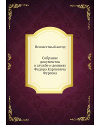 Собрание документов о службе и деяниях Федора Карповича Фурсова