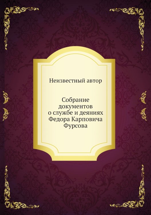 Собрание документов о службе и деяниях Федора Карповича Фурсова