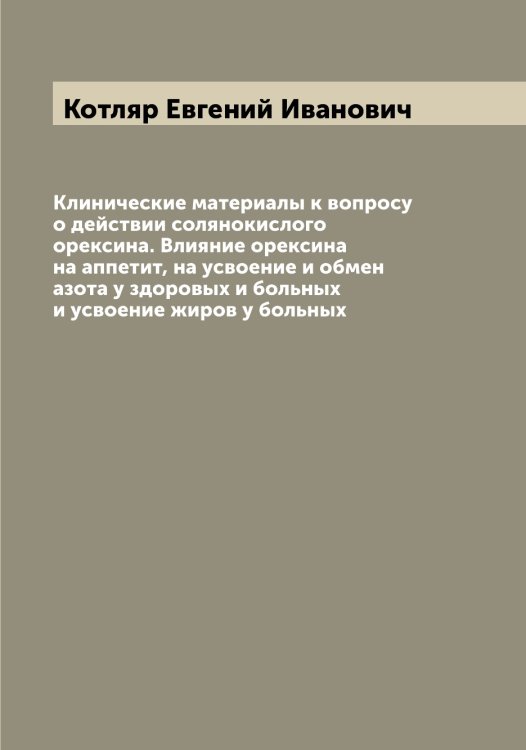 Обложка книги «Клинические материалы к вопросу о действии солянокислого орексина. Влияние орексина на аппетит, на усвоение и обмен азота у здоровых и больных и усвоение жиров у больных» — Котляр Евгений Иванович, ISBN 9785519907361