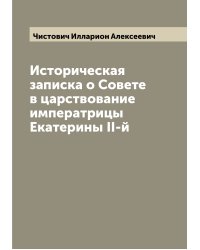 Историческая записка о Совете в царствование императрицы Екатерины II-й