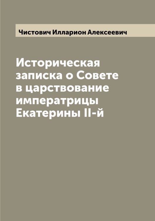Обложка книги «Историческая записка о Совете в царствование императрицы Екатерины II-й» — Чистович Илларион Алексеевич, ISBN 9785521303151