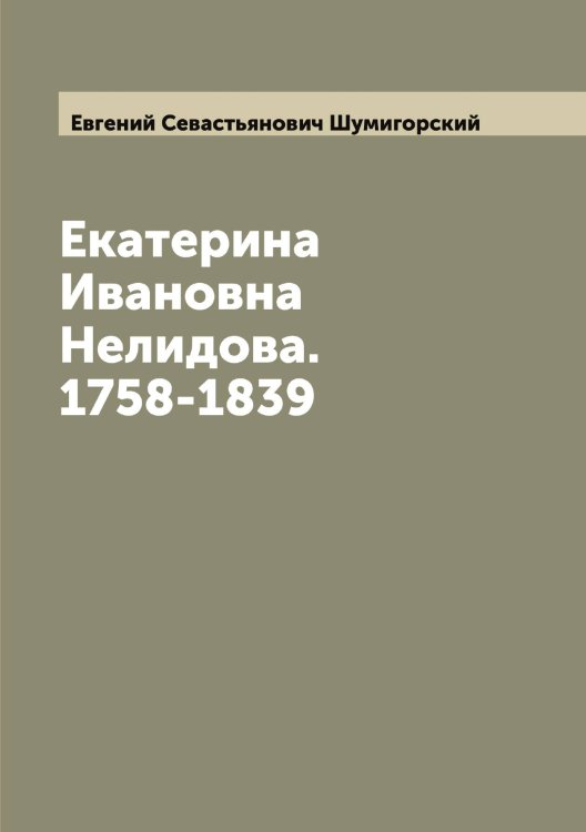 Обложка книги «Екатерина Ивановна Нелидова. 1758-1839» — Евгений Севастьянович Шумигорский, ISBN 9785521387670