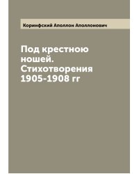 Под крестною ношей. Стихотворения 1905-1908 гг