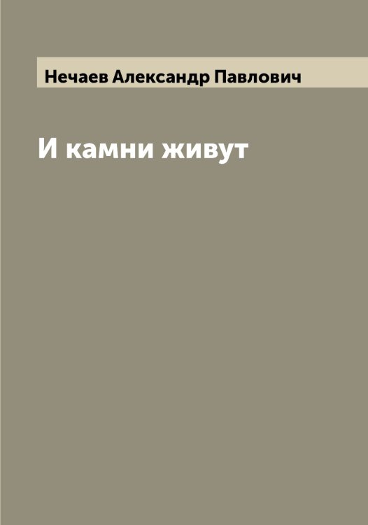 Обложка книги «И камни живут» — Нечаев Александр Павлович, ISBN 9785519993647