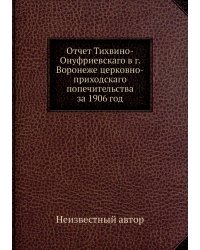Отчет Тихвино-Онуфриевскаго в г. Воронеже церковно-приходскаго попечительства за 1906 год