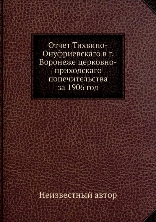 Отчет Тихвино-Онуфриевскаго в г. Воронеже церковно-приходскаго попечительства за 1906 год