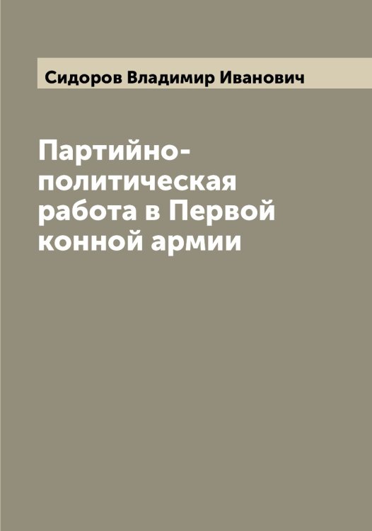Партийно-политическая работа в Первой конной армии Обложка книги «Партийно-политическая работа в Первой конной армии» — Сидоров Владимир Иванович, ISBN 9785519734646