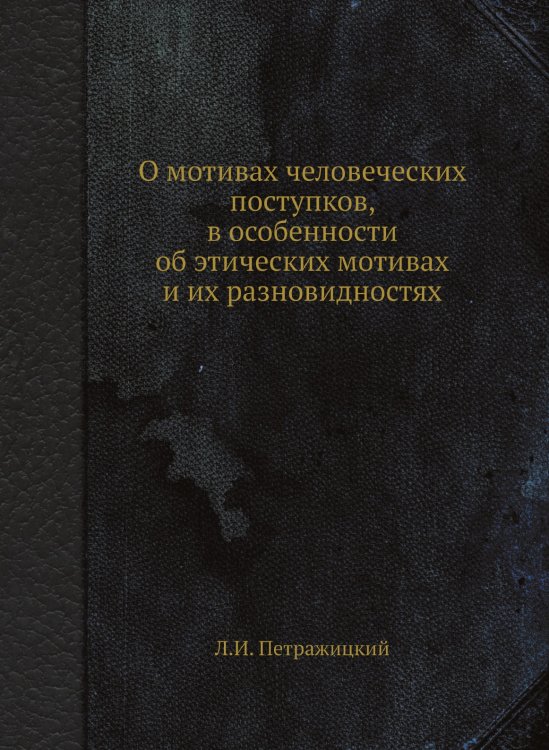 О мотивах человеческих поступков, в особенности об этических мотивах и их разновидностях О мотивах человеческих поступков, в особенности об этических мотивах и их разновидностях