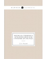 Взгляд на учебную часть в России в XVIII столетии до 1782 года