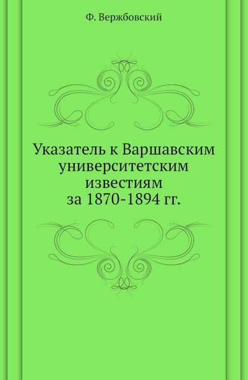 Указатель к Варшавским университетским известиям за 1870-1894 гг. Указатель к Варшавским университетским известиям за 1870-1894 гг.