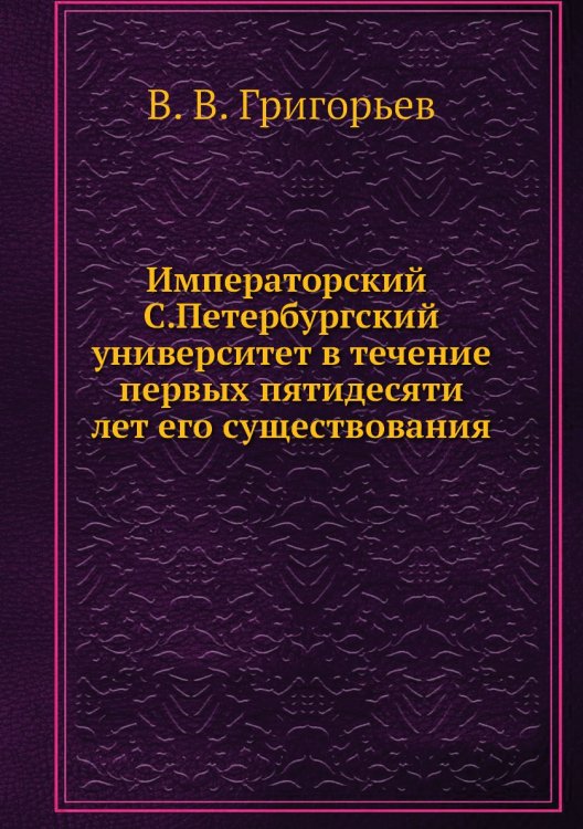 Императорский С.Петербургский университет в течение первых пятидесяти лет его существования