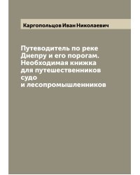 Путеводитель по реке Днепру и его порогам. Необходимая книжка для путешественников судо и лесопромышленников