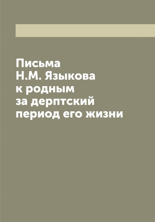 Обложка книги «Письма Н.М. Языкова к родным за дерптский период его жизни» — Николай Михайлович Языков, ISBN 9785521395644