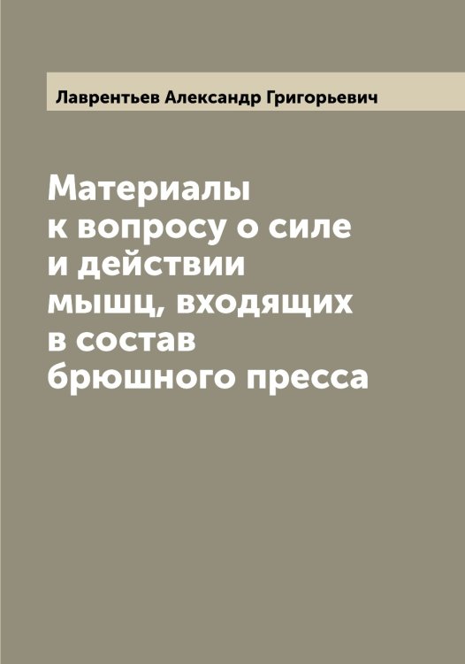 Обложка книги «Материалы к вопросу о силе и действии мышц, входящих в состав брюшного пресса» — Лаврентьев Александр Григорьевич, ISBN 9785519921725