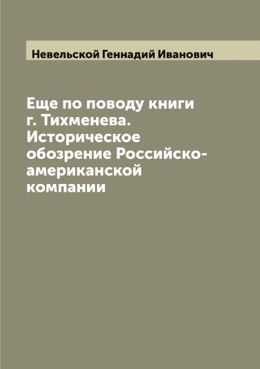 Обложка книги «Еще по поводу книги г. Тихменева. Историческое обозрение Российско-американской компании» — Невельской Геннадий Иванович, ISBN 9785519987400
