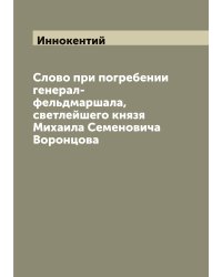 Слово при погребении генерал-фельдмаршала, светлейшего князя Михаила Семеновича Воронцова