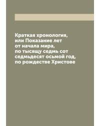 Краткая хронология, или Показание лет от начала мира, по тысящу седмь сот седмьдесят осьмой год, по рождестве Христове