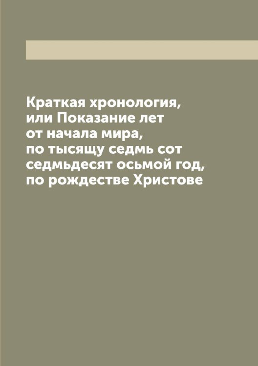 Обложка книги «Краткая хронология, или Показание лет от начала мира, по тысящу седмь сот седмьдесят осьмой год, по рождестве Христове» — Палладий, ISBN 9785521271443