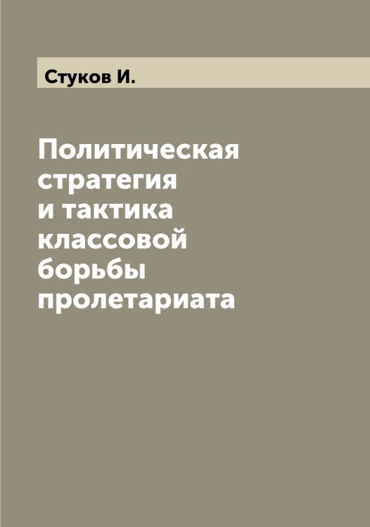 Обложка книги «Политическая стратегия и тактика классовой борьбы пролетариата» — Стуков И., ISBN 9785519756860