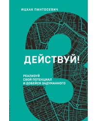 Действуй! Реализуй свой потенциал и добейся задуманного (3 книга серии)