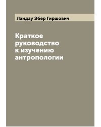 Краткое руководство к изучению антропологии