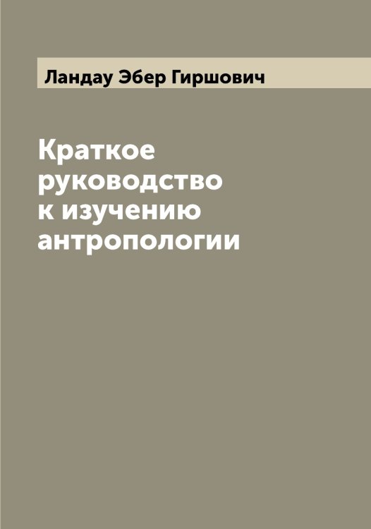 Обложка книги «Краткое руководство к изучению антропологии» — Ландау Эбер Гиршович, ISBN 9785519924344