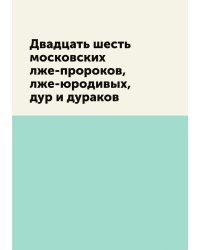 Двадцать шесть московских лже-пророков, лже-юродивых, дур и дураков