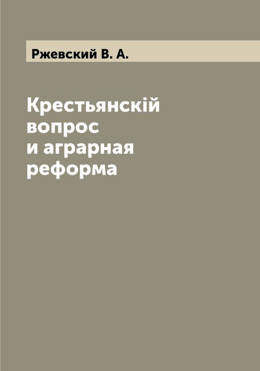 Обложка книги «Крестьянскiй вопрос и аграрная реформа» — Ржевский В. А., ISBN 9785519806497