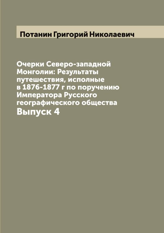 Обложка книги «Очерки Северо-западной Монголии: Результаты путешествия, исполные в 1876-1877 г по поручению Императора Русского географического общества» — Потанин Григорий Николаевич, ISBN 9785519792479