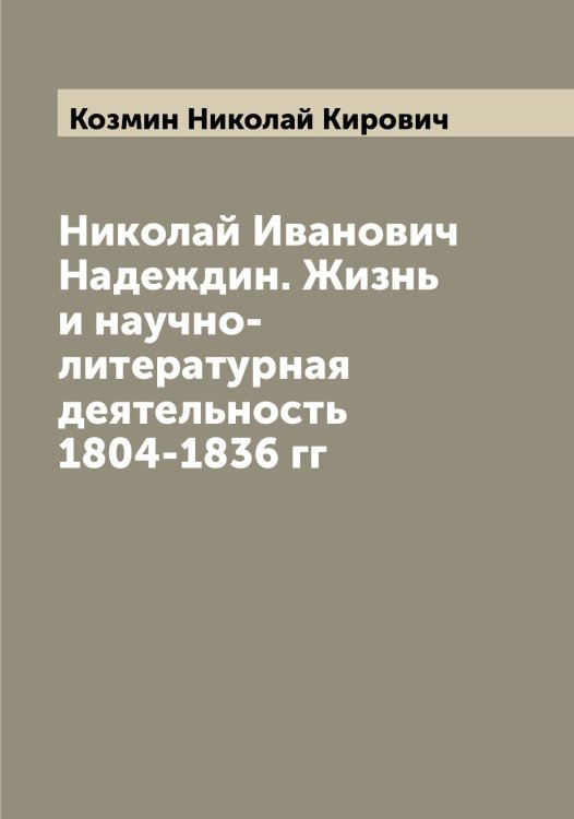 Обложка книги «Николай Иванович Надеждин. Жизнь и научно-литературная деятельность 1804-1836 гг» — Козмин Николай Кирович, ISBN 9785519897228