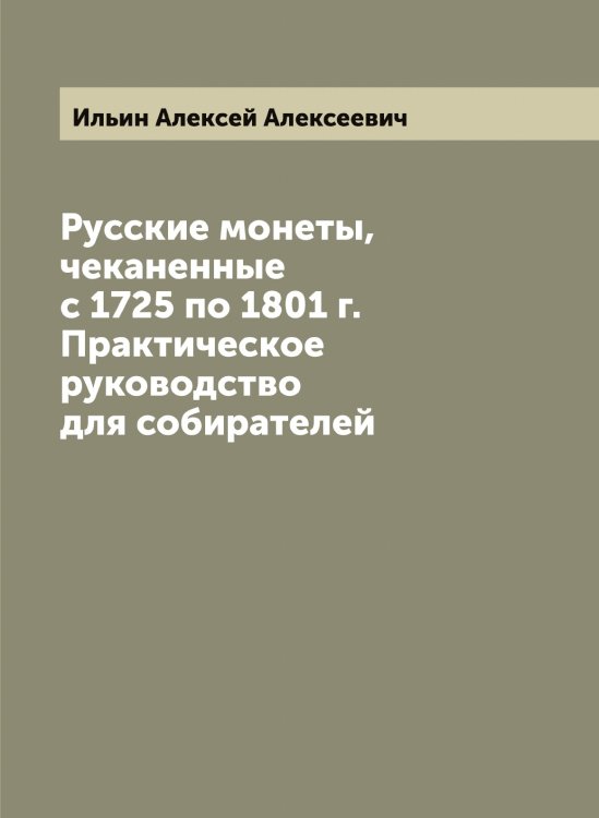 Русские монеты, чеканенные с 1725 по 1801 г. Практическое руководство для собирателей Обложка книги «Русские монеты, чеканенные с 1725 по 1801 г. Практическое руководство для собирателей» — Ильин Алексей Алексеевич, ISBN 9785519869737