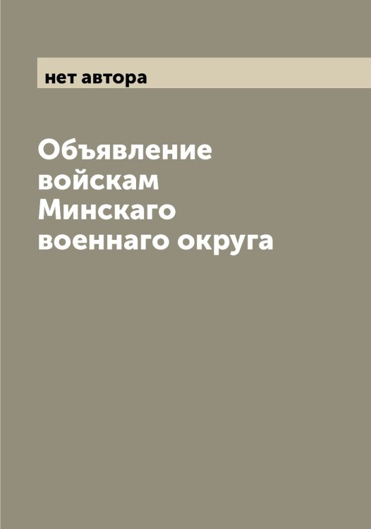 Обложка книги «Объявление войскам Минскаго военнаго округа» — нет автора, ISBN 9785519966771