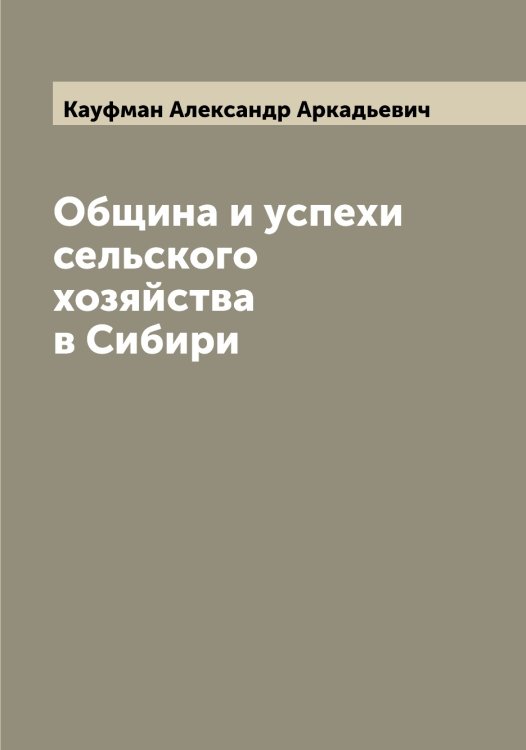 Община и успехи сельского хозяйства в Сибири Обложка книги «Община и успехи сельского хозяйства в Сибири» — Кауфман Александр Аркадьевич, ISBN 9785519886826