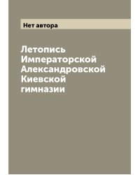 Летопись Императорской Александровской Киевской гимназии