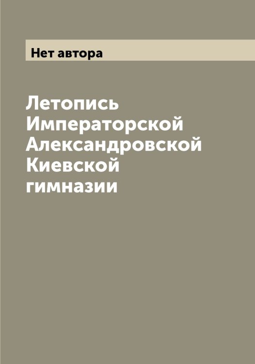 Обложка книги «Летопись Императорской Александровской Киевской гимназии» — Нет автора, ISBN 9785519889391
