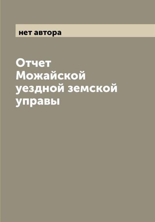 Обложка книги «Отчет Можайской уездной земской управы» — нет автора, ISBN 9785519971782