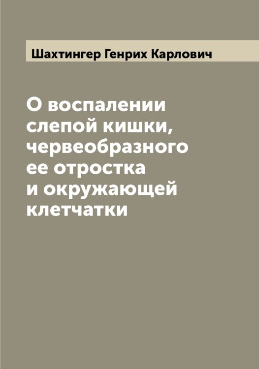 О воспалении слепой кишки, червеобразного ее отростка и окружающей клетчатки Обложка книги «О воспалении слепой кишки, червеобразного ее отростка и окружающей клетчатки» — Шахтингер Генрих Карлович, ISBN 9785521307609