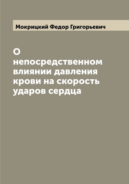 Обложка книги «О непосредственном влиянии давления крови на скорость ударов сердца» — Мокрицкий Федор Григорьевич, ISBN 9785519972222