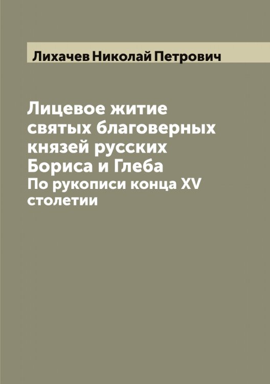 Обложка книги «Лицевое житие святых благоверных князей русских Бориса и Глеба» — Лихачев Николай Петрович, ISBN 9785519936507