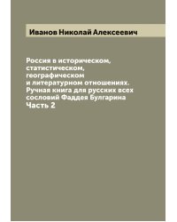 Россия в историческом, статистическом, географическом и литературном отношениях. Ручная книга для русских всех сословий Фаддея Булгарина