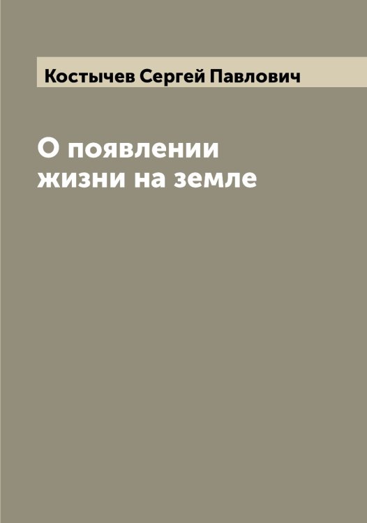 Обложка книги «О появлении жизни на земле» — Костычев Сергей Павлович, ISBN 9785519906777