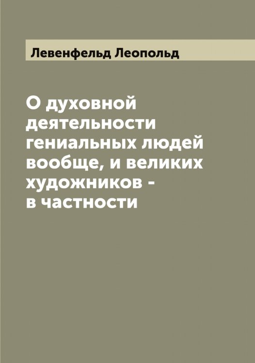 Обложка книги «О духовной деятельности гениальных людей вообще, и великих художников - в частности» — Левенфельд Леопольд, ISBN 9785519927727