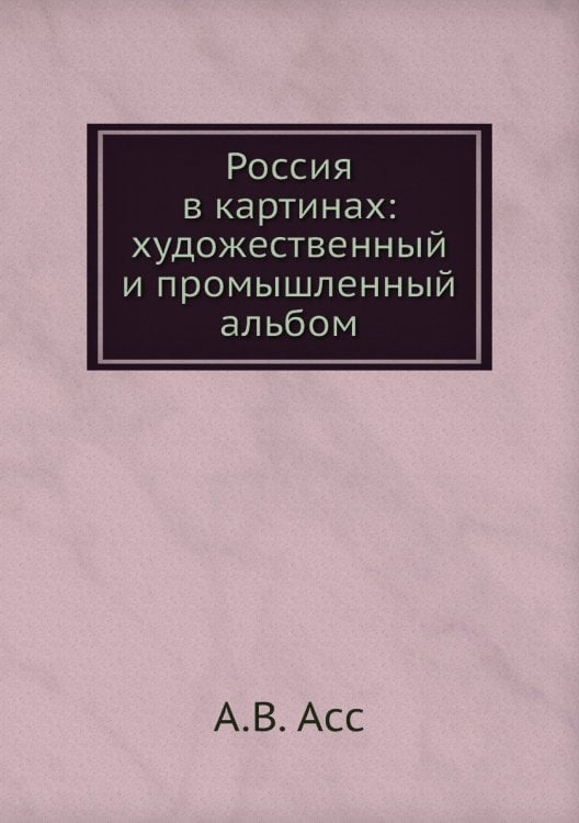 Россия в картинах: художественный и промышленный альбом