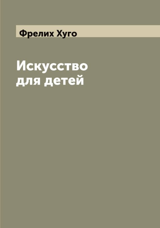 Обложка книги «Искусство для детей» — Фрелих Хуго, ISBN 9785521286775