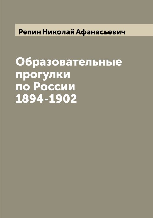 Образовательные прогулки по России 1894-1902 Обложка книги «Образовательные прогулки по России 1894-1902» — Репин Николай Афанасьевич, ISBN 9785519806077