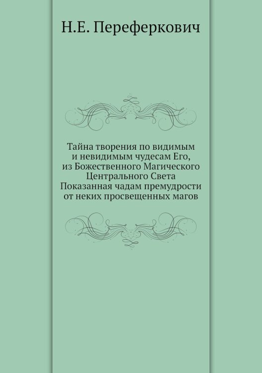 Тайна творения по видимым и невидимым чудесам Его, из Божественного Магического Центрального Света Показанная чадам премудрости от неких просвещенных магов