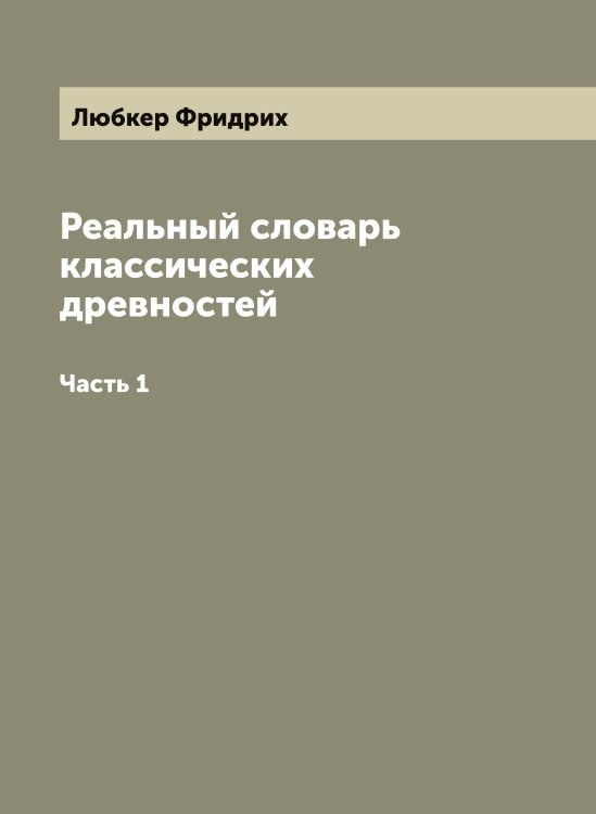 Обложка книги «Реальный словарь классических древностей» — Любкер Фридрих, ISBN 9785519944304