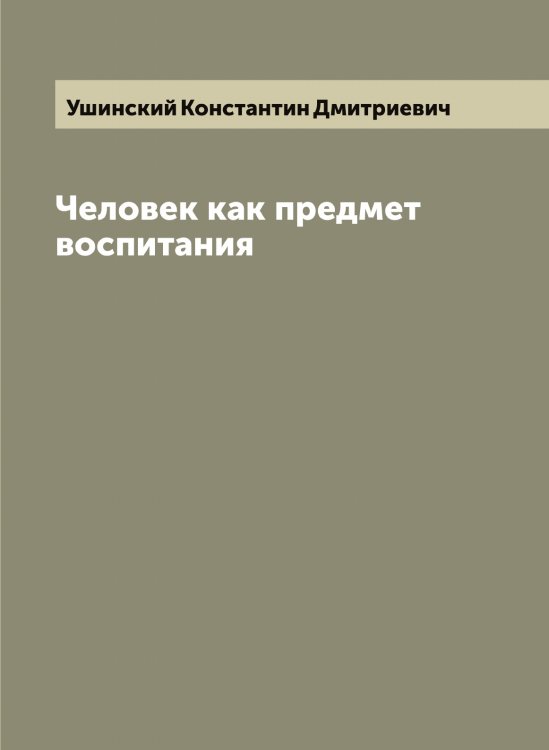 Обложка книги «Человек как предмет воспитания» — Ушинский Константин Дмитриевич, ISBN 9785519785884