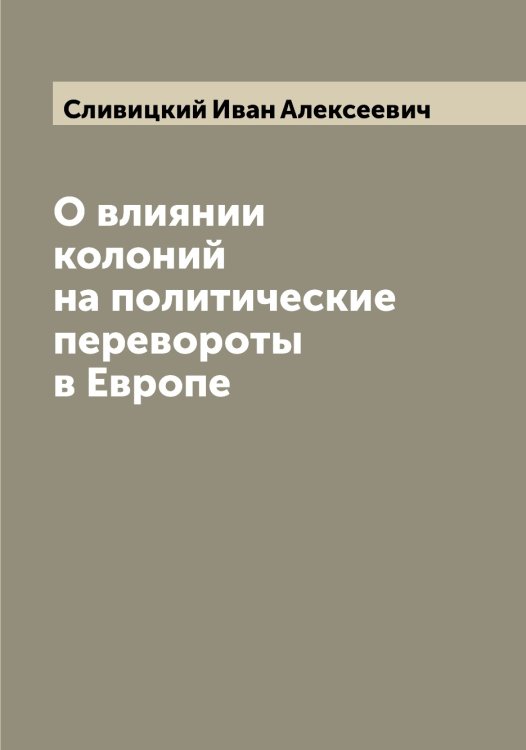Обложка книги «О влиянии колоний на политические перевороты в Европе» — Сливицкий Иван Алексеевич, ISBN 9785519739399
