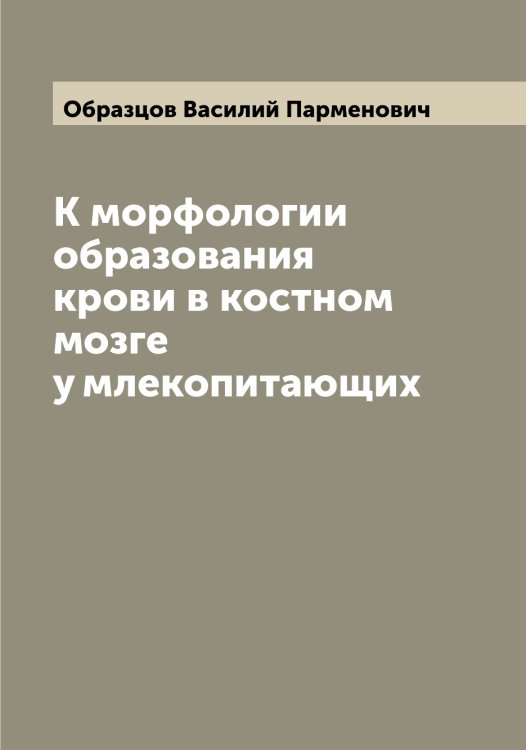 Обложка книги «К морфологии образования крови в костном мозге у млекопитающих» — Образцов Василий Парменович, ISBN 9785521258284